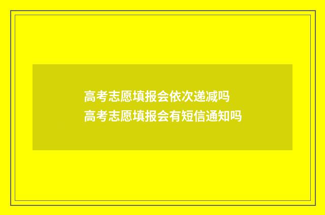 高考志愿填报会依次递减吗 高考志愿填报会有短信通知吗
