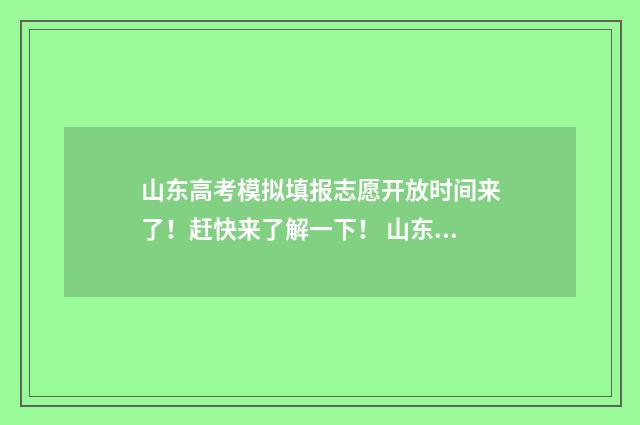 山东高考模拟填报志愿开放时间来了！赶快来了解一下！ 山东高考模拟填报志愿入口官网