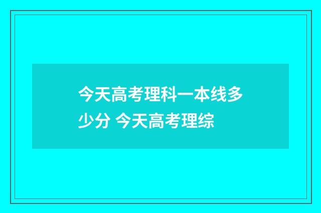 今天高考理科一本线多少分 今天高考理综