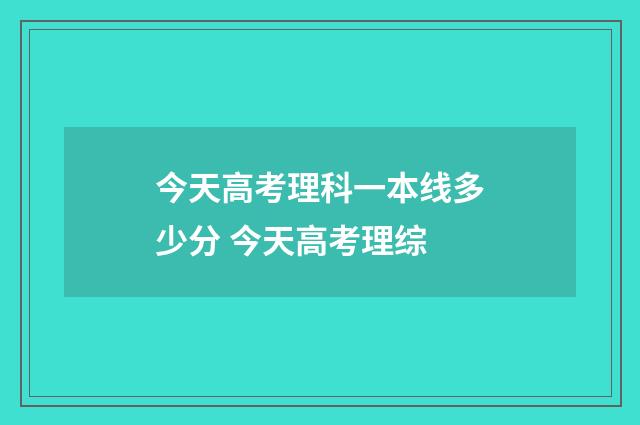 今天高考理科一本线多少分 今天高考理综