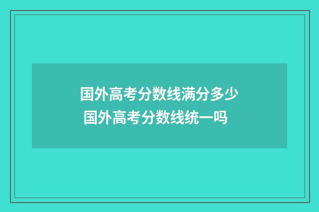 国外高考分数线满分多少 国外高考分数线统一吗