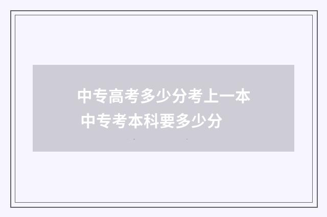 中专高考多少分考上一本 中专考本科要多少分