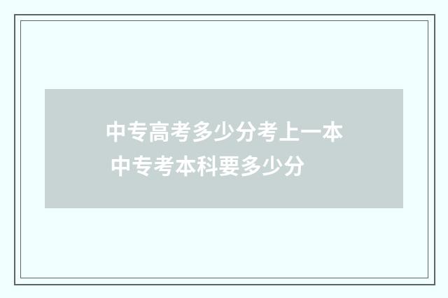 中专高考多少分考上一本 中专考本科要多少分