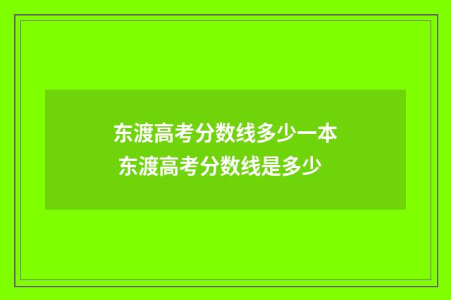东渡高考分数线多少一本 东渡高考分数线是多少