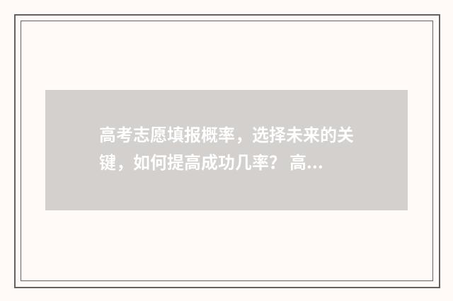 高考志愿填报概率，选择未来的关键，如何提高成功几率？ 高考志愿填报概率冲怎么计算
