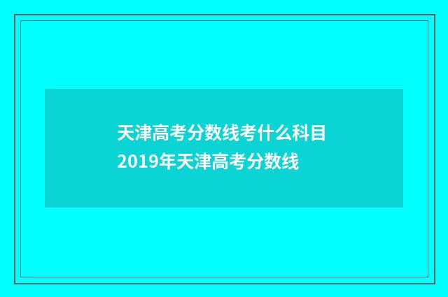 天津高考分数线考什么科目 2019年天津高考分数线