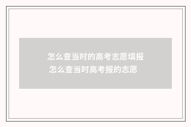 怎么查当时的高考志愿填报 怎么查当时高考报的志愿