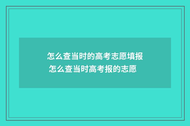 怎么查当时的高考志愿填报 怎么查当时高考报的志愿
