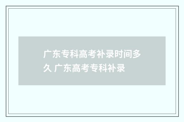 广东专科高考补录时间多久 广东高考专科补录