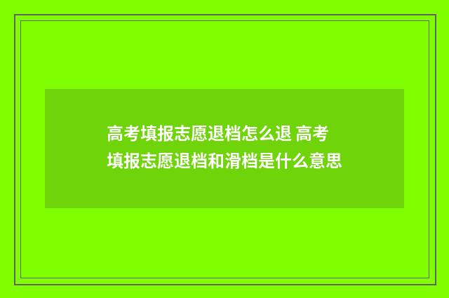 高考填报志愿退档怎么退 高考填报志愿退档和滑档是什么意思