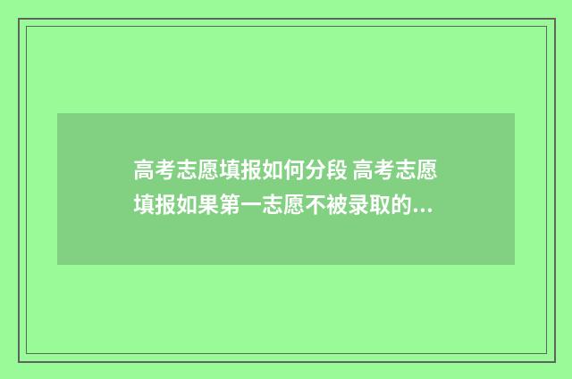 高考志愿填报如何分段 高考志愿填报如果第一志愿不被录取的话