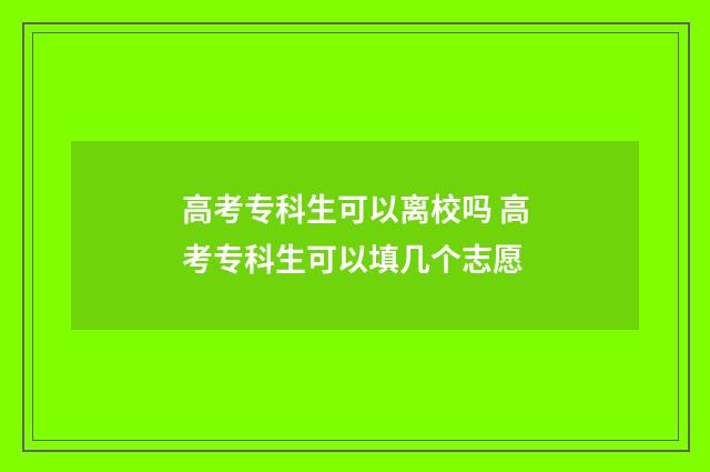 高考专科生可以离校吗 高考专科生可以填几个志愿
