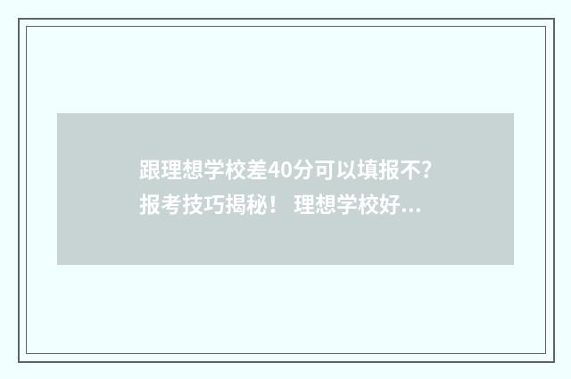 跟理想学校差40分可以填报不？报考技巧揭秘！ 理想学校好不好