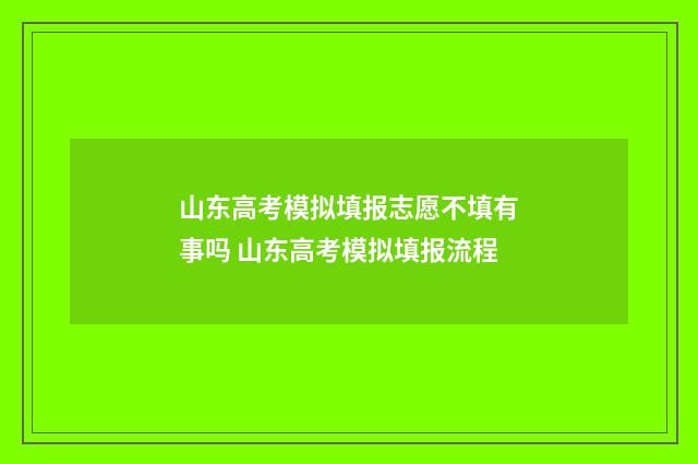 山东高考模拟填报志愿不填有事吗 山东高考模拟填报流程