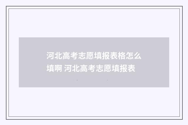 河北高考志愿填报表格怎么填啊 河北高考志愿填报表