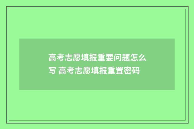 高考志愿填报重要问题怎么写 高考志愿填报重置密码