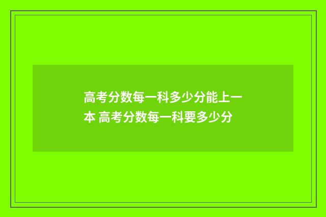 高考分数每一科多少分能上一本 高考分数每一科要多少分