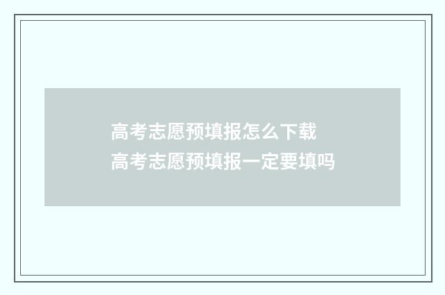 高考志愿预填报怎么下载 高考志愿预填报一定要填吗