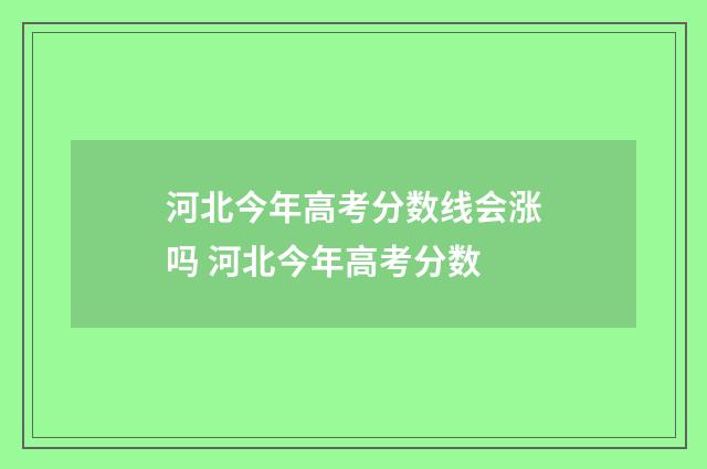 河北今年高考分数线会涨吗 河北今年高考分数