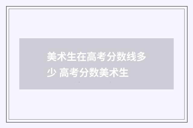 美术生在高考分数线多少 高考分数美术生