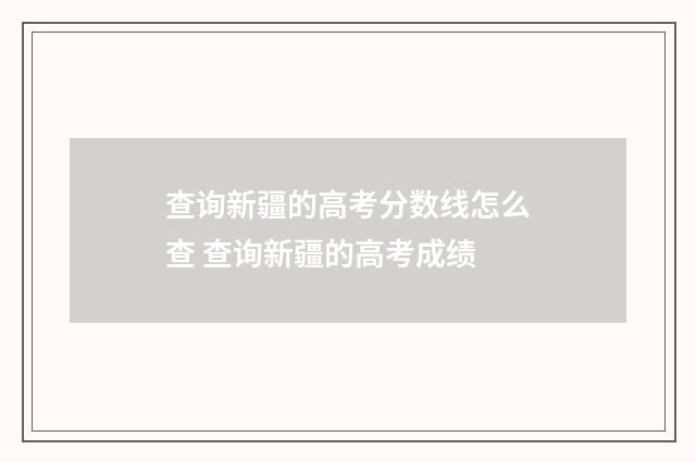 查询新疆的高考分数线怎么查 查询新疆的高考成绩