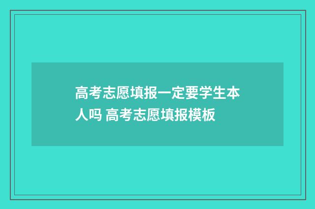 高考志愿填报一定要学生本人吗 高考志愿填报模板