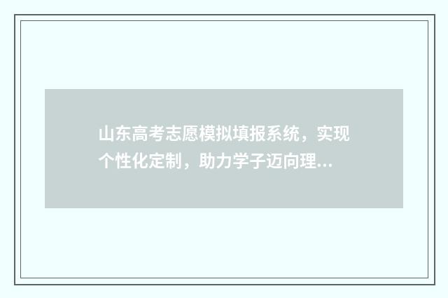 山东高考志愿模拟填报系统，实现个性化定制，助力学子迈向理想大学！ 山东高考志愿模拟填报系统报名流程