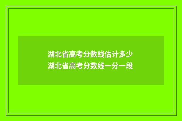 湖北省高考分数线估计多少 湖北省高考分数线一分一段