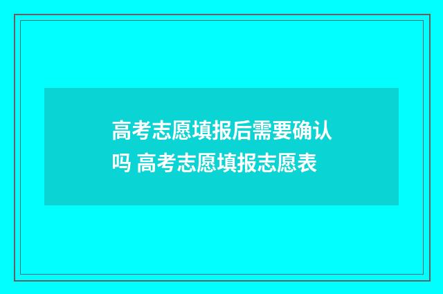 高考志愿填报后需要确认吗 高考志愿填报志愿表