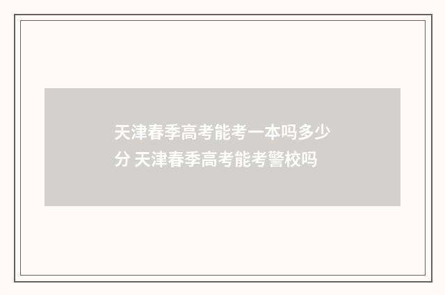 天津春季高考能考一本吗多少分 天津春季高考能考警校吗