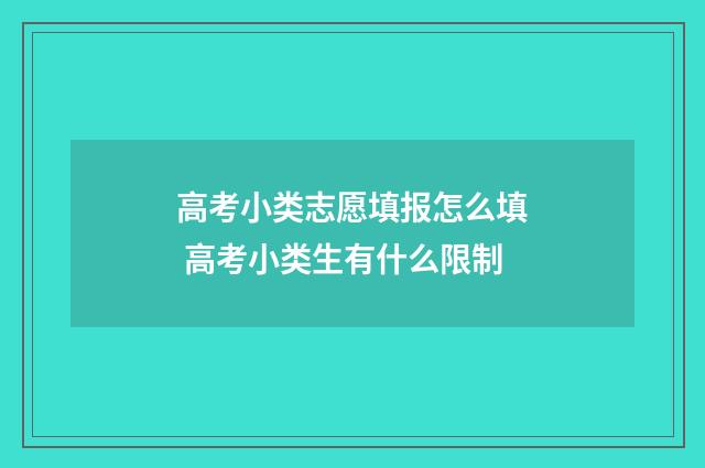高考小类志愿填报怎么填 高考小类生有什么限制