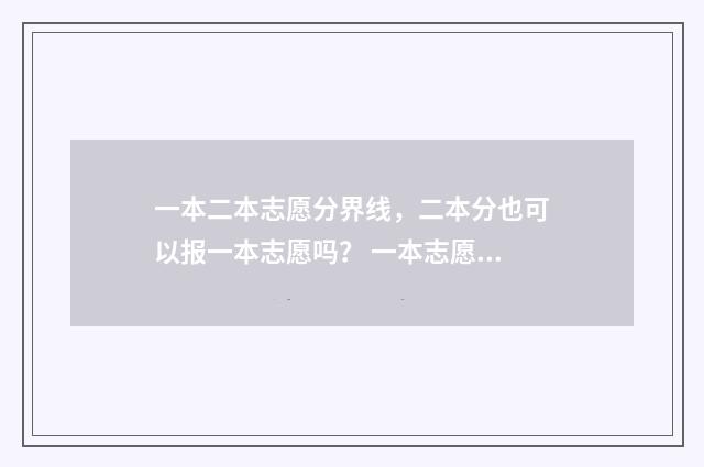 一本二本志愿分界线，二本分也可以报一本志愿吗？ 一本志愿和二本志愿填报时有区别吗