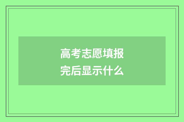 高考志愿填报完后显示什么