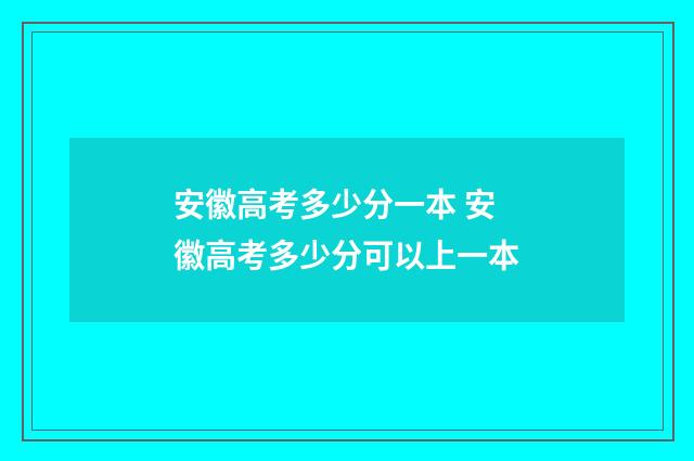 安徽高考多少分一本 安徽高考多少分可以上一本