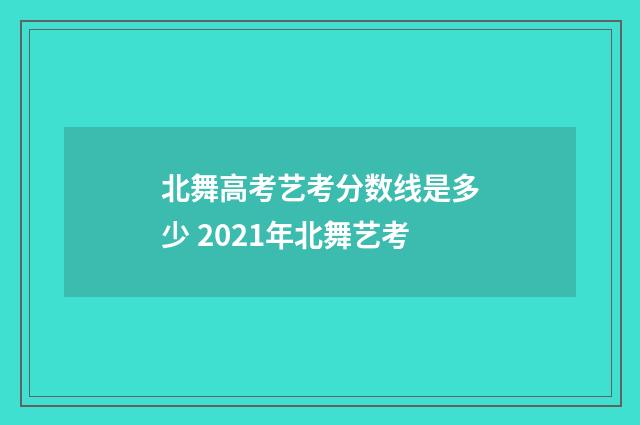 北舞高考艺考分数线是多少 2021年北舞艺考