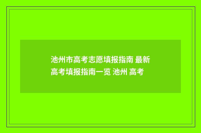 池州市高考志愿填报指南 最新高考填报指南一览 池州 高考