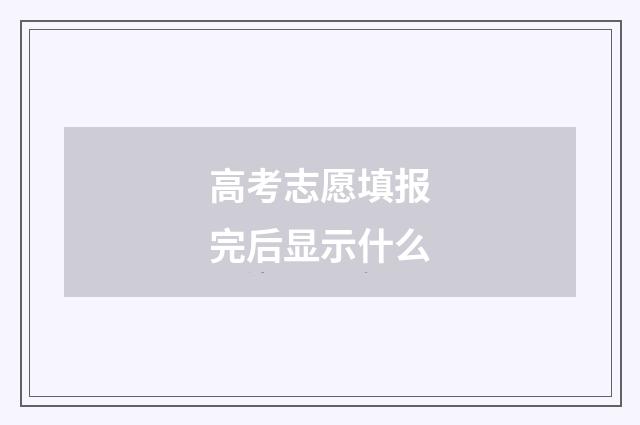 高考志愿填报完后显示什么