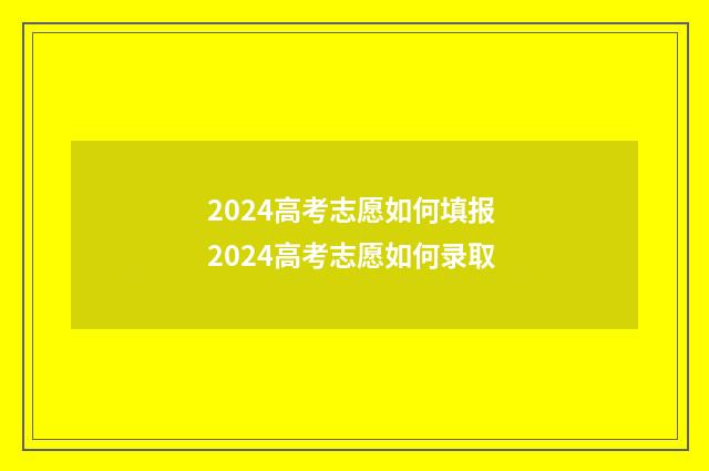 2024高考志愿如何填报 2024高考志愿如何录取