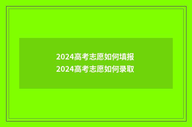2024高考志愿如何填报 2024高考志愿如何录取