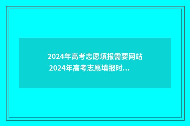 2024年高考志愿填报需要网站 2024年高考志愿填报时间