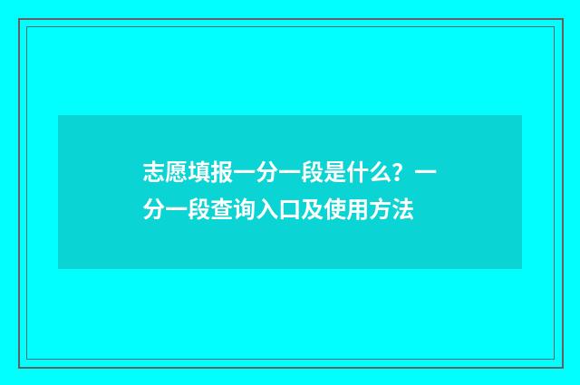 志愿填报一分一段是什么？一分一段查询入口及使用方法