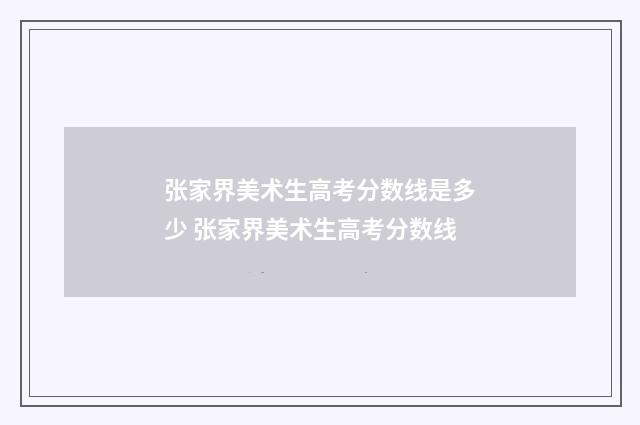 张家界美术生高考分数线是多少 张家界美术生高考分数线