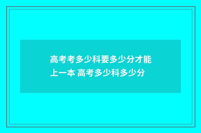 高考考多少科要多少分才能上一本 高考多少科多少分