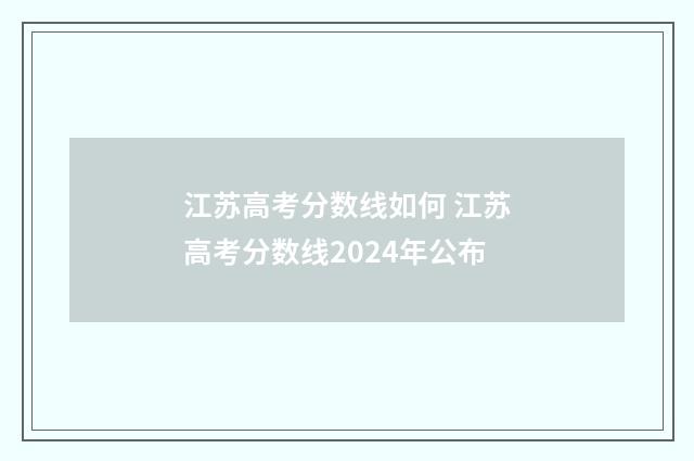 江苏高考分数线如何 江苏高考分数线2024年公布