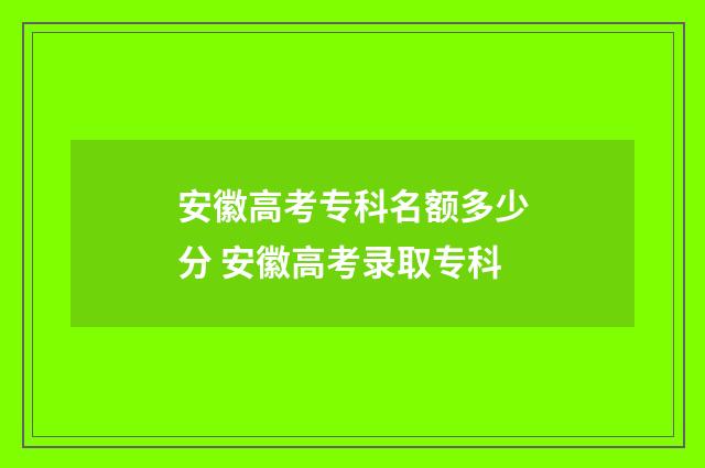 安徽高考专科名额多少分 安徽高考录取专科