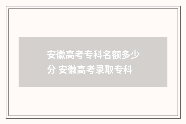 安徽高考专科名额多少分 安徽高考录取专科