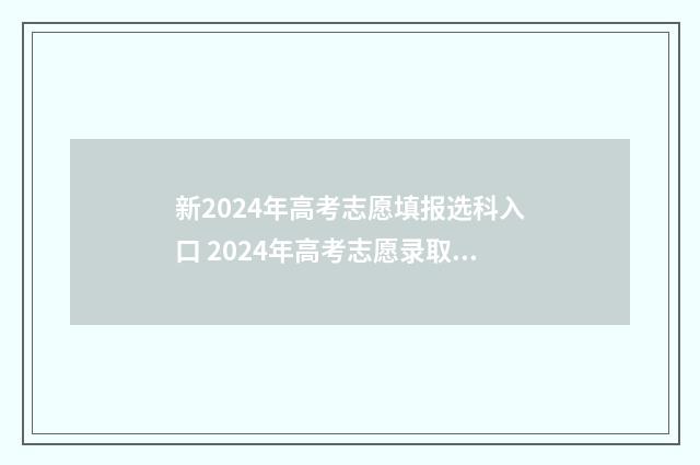 新2024年高考志愿填报选科入口 2024年高考志愿录取时间