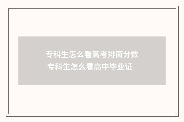 专科生怎么看高考排面分数 专科生怎么看高中毕业证