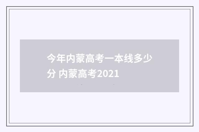 今年内蒙高考一本线多少分 内蒙高考2021