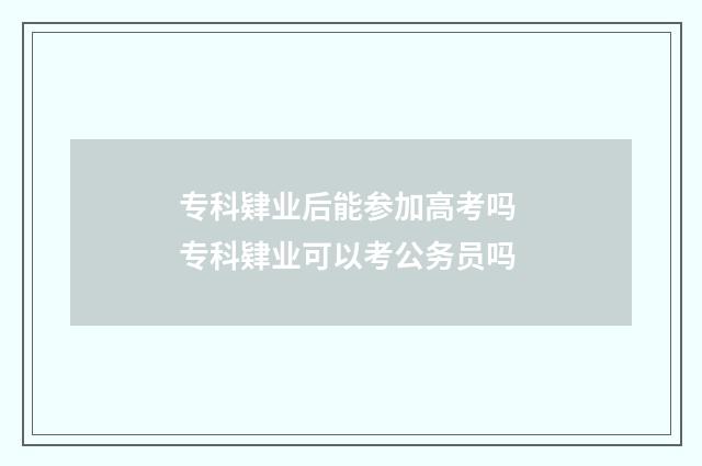专科肄业后能参加高考吗 专科肄业可以考公务员吗